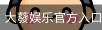 大蕟娱乐官方入口